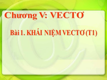 Bài giảng Toán Lớp 10 (Sách Chân trời sáng tạo) - Chương 5 - Bài 1 Khai niêm vectơ - Năm học 2022-2023